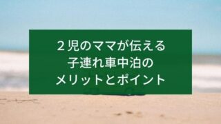 ２児のママが伝える子連れ車中泊のメリットとポイント