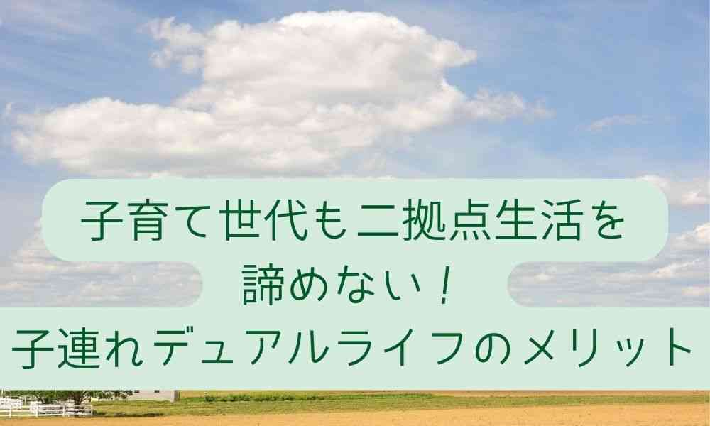 子育て世代も二拠点生活を諦めない！子連れデュアルライフのメリット