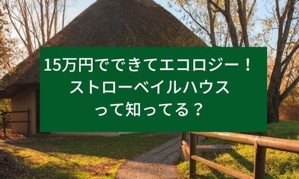 15万円でできてエコロジー！ストローベイルハウスって知ってる？