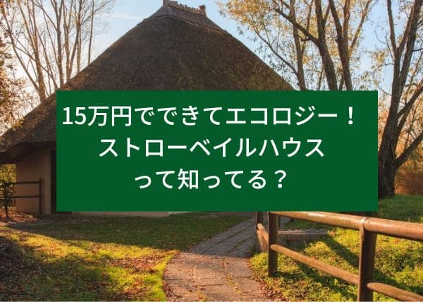 15万円でできてエコロジー！ストローベイルハウスって知ってる？