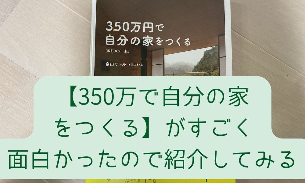 【350万で自分の家をつくる】がすごく面白かったので紹介してみる