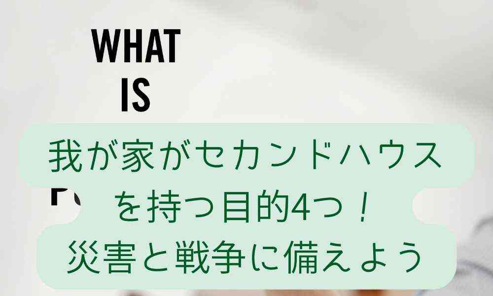 我が家がセカンドハウスを持つ目的4つ！災害と戦争に備えよう