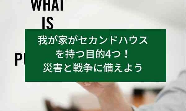 我が家がセカンドハウスを持つ目的4つ！災害と戦争に備えよう