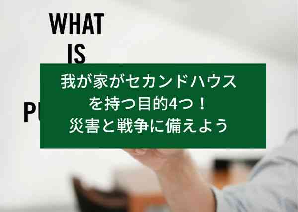 我が家がセカンドハウスを持つ目的4つ！災害と戦争に備えよう