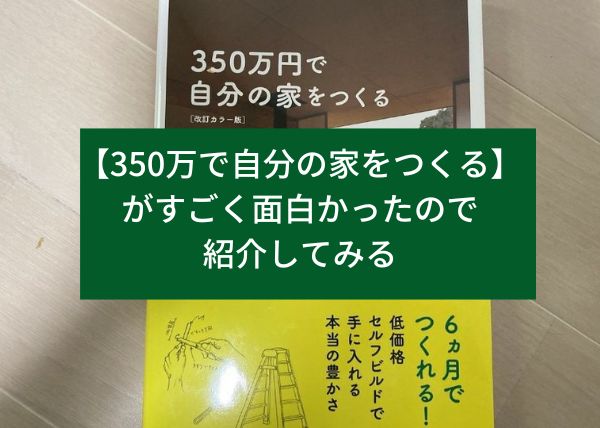 【350万で自分の家をつくる】がすごく面白かったので紹介してみる